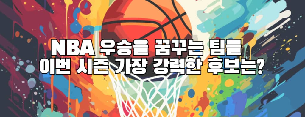 NBA 우승을 꿈꾸는 팀들: 이번 시즌 가장 강력한 후보는?