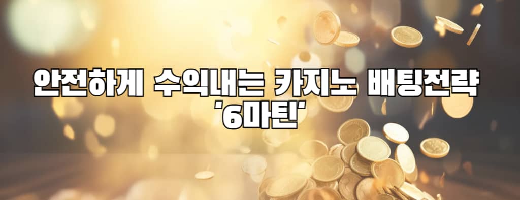 안전하게 수익내는 카지노 배팅전략 '6마틴'